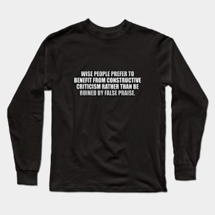 Wise people prefer to benefit from constructive criticism rather than be ruined by false praise Long Sleeve T-Shirt